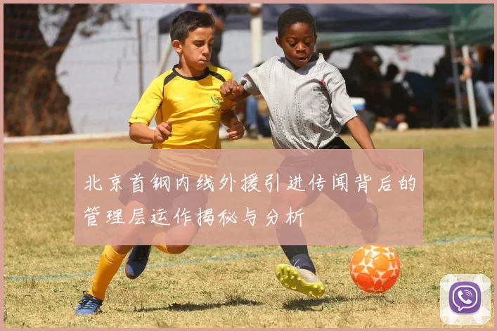 北京首钢内线外援引进传闻背后的管理层运作揭秘与分析