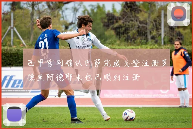 西甲官网确认巴萨完成戈登注册罗德里阿德耶米也已顺利注册