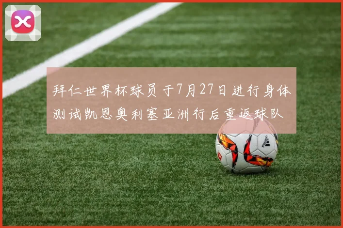 拜仁世界杯球员于7月27日进行身体测试凯恩奥利塞亚洲行后重返球队